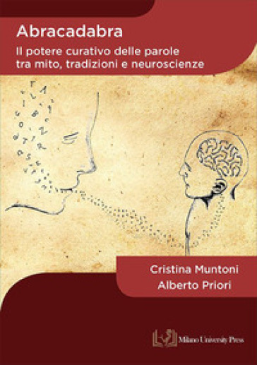 Abracadabra. Il potere curativo delle parole tra mito, tradizioni e neuroscienze - Cristina Muntoni - Alberto Priori