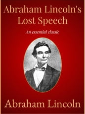 Abraham Lincoln s Lost Speech