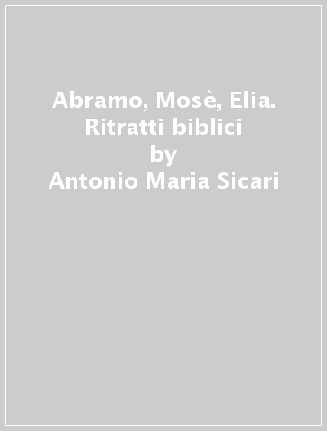 Abramo, Mosè, Elia. Ritratti biblici - Antonio Maria Sicari