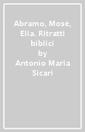 Abramo, Mosè, Elia. Ritratti biblici