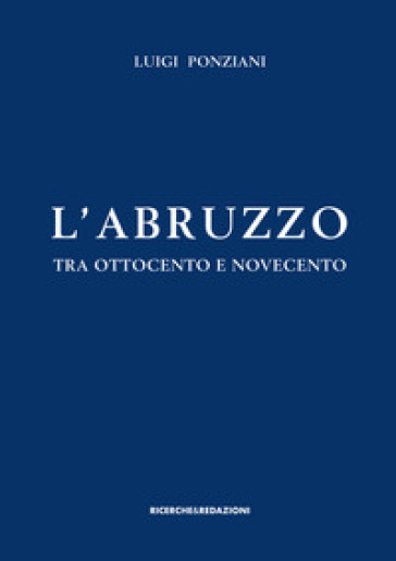 L'Abruzzo tra Ottocento e Novecento. Studi e ricerche - Luigi Ponziani