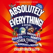 Absolutely Everything - A History of Earth, Dinosaurs, Rulers, Robots and Other Things too Numerous to Mention (Revised and Expanded) (Unabridged)