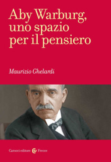 Aby Warburg, uno spazio per il pensiero - Maurizio Ghelardi