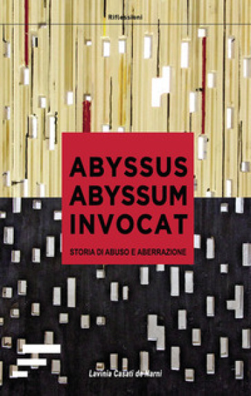 Abyssus abyssum invocat. Storia di abuso e aberrazione - Lavinia Casati de Narni