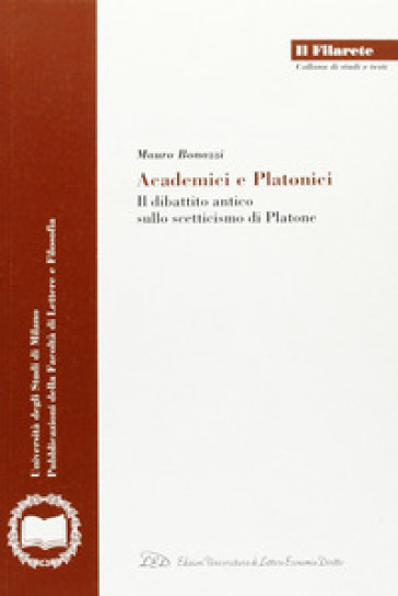 Academici e platonici. Il dibattito antico sullo scetticismo di Platone - Mauro Bonazzi