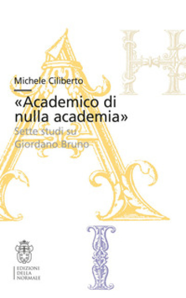 «Academico di nulla academia». Sette studi su Giordano Bruno - Michele Ciliberto