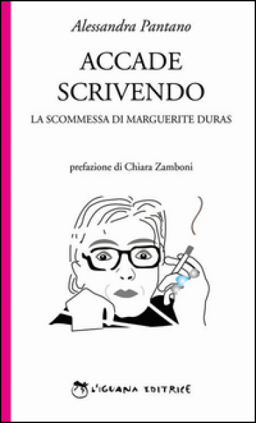 Accade scrivendo. La scommessa di Marguerite Duras - Alessandra Pantano