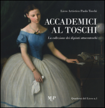 Accademici al Toschi. La collezione dei dipinti ottocenteschi - Rossella Cattani - Isabella Leoni - Francesca De Vita