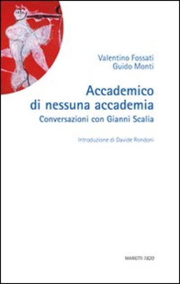 Accademico di nessuna accademia. Conversazioni con Gianni Scalia - Valentino Fossati - Guido Monti