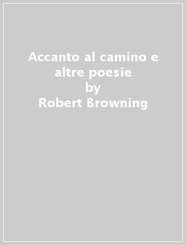 Accanto al camino e altre poesie - Robert Browning