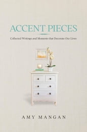 Accent Pieces: Collected Writings and Moments that Decorate Our Lives