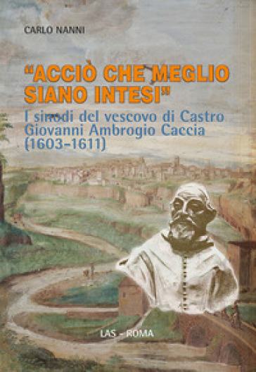 «Acciò che meglio siano intesi». I sinodi del vescovo di Castro Giovanni Ambrogio Caccia (1603-1611) - Carlo Nanni