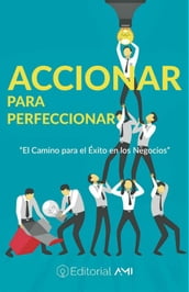 Accionar para Perfeccionar: El camino para el éxito en los negocios