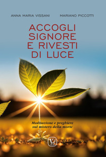 Accogli Signore e rivesti di luce. Meditazione e preghiere sul mistero della morte - Anna Maria Vissani - Mariano Picotti