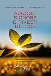 Accogli Signore e rivesti di luce. Meditazione e preghiere sul mistero della morte