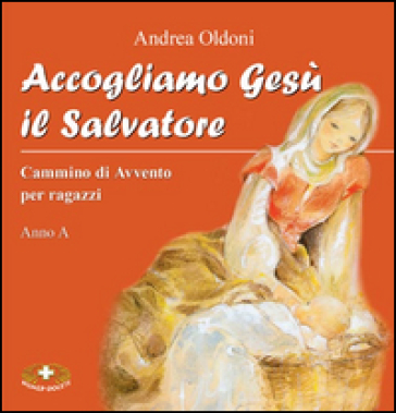 Accogliamo Gesù il Salvatore. Cammino di Avvento per ragazzi. Anno A - Andrea Oldoni