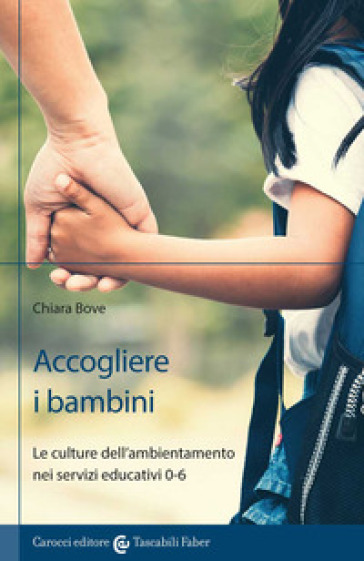 Accogliere i bambini. Le culture dell'ambientamento nei servizi educativi 0-6 - Chiara Bove