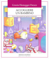 Accogliere un bambino. Da 0 a 3 anni proposte per genitori ed educatori