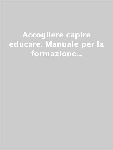 Accogliere capire educare. Manuale per la formazione professionale delle educatrici