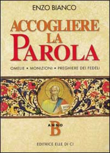 Accogliere la parola. Omelie, monizioni, preghiere dei fedeli. Anno B - Enzo Bianco