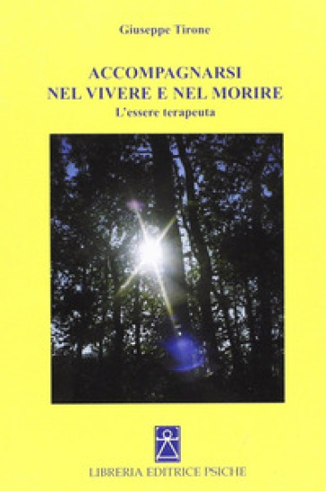 Accompagnarsi nel vivere e nel morire. L'essere terapeuta - Giuseppe Tirone