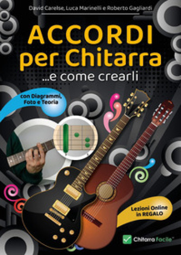 Accordi per chitarra e come crearli. Prontuario, diagrammi, foto, teoria e lezioni online - DAVID CARELSE - Luca Marinelli - Roberto Gagliardi