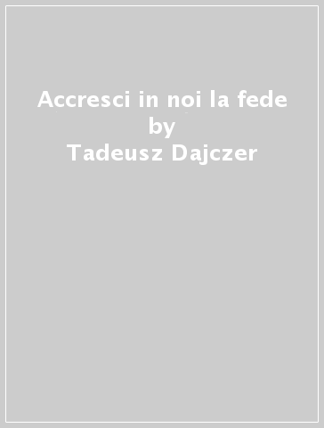 Accresci in noi la fede - Tadeusz Dajczer