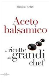 Aceto balsamico. Con le ricette dei grandi chef