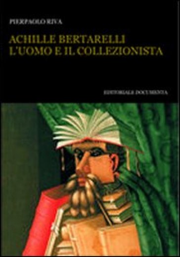 Achille Bertarelli. L'uomo e il collezionista - Pierpaolo Riva