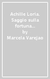 Achille Loria. Saggio sulla fortuna di un positivista in Italia e all estero