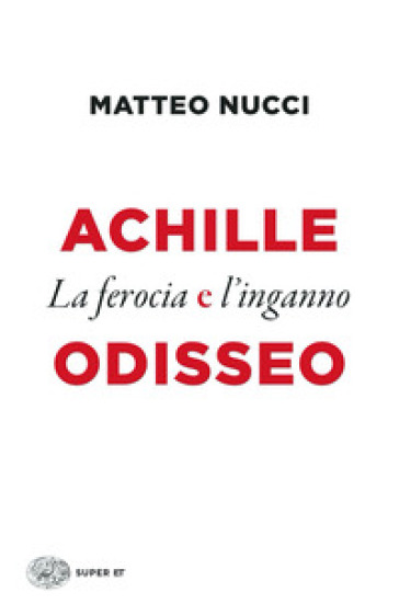 Achille e Odisseo. La ferocia e l'inganno - Matteo Nucci