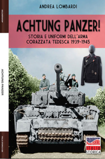 Achtung Panzer! Storia e uniformi dell'arma corazzata tedesca, 1939-1945. Ediz. illustrata - Andrea Lombardi