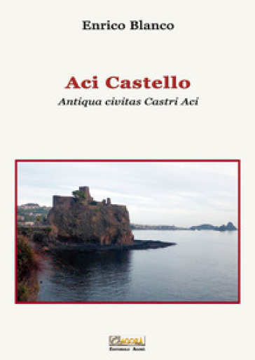 Aci Castello. Antiqua civitas Castri Aci - Enrico Blanco