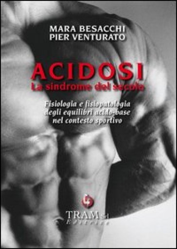 Acidosi. La sindrome del secolo - Mara Besacchi - Pier Venturato