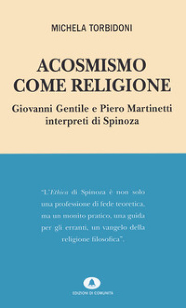 Acosmismo come religione. Giovanni Gentile e Piero Martinetti interpreti di Spinoza - Michela Torbidoni
