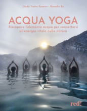 Acqua yoga. Riscoprire l elemento acqua per connettersi all energia vitale della natura