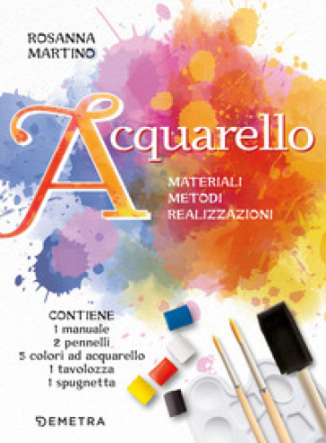 Acquarello. Materiali. Metodi. Realizzazioni. Con 5 colori ad acquarello. Con 2 pennelli a punta tonda. Con spugna a pennello. Con tavolozza - Rosanna Martino