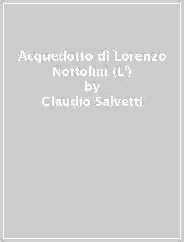 Acquedotto di Lorenzo Nottolini (L') - Claudio Salvetti