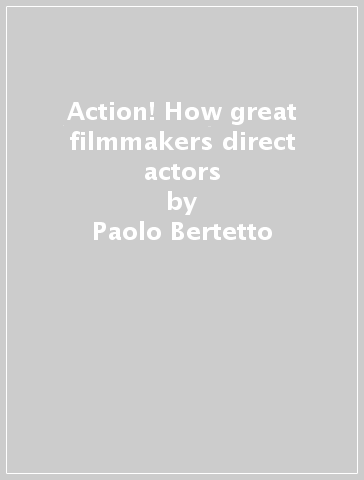 Action! How great filmmakers direct actors - Franco La Polla - Paolo Bertetto - Tullio Kezich
