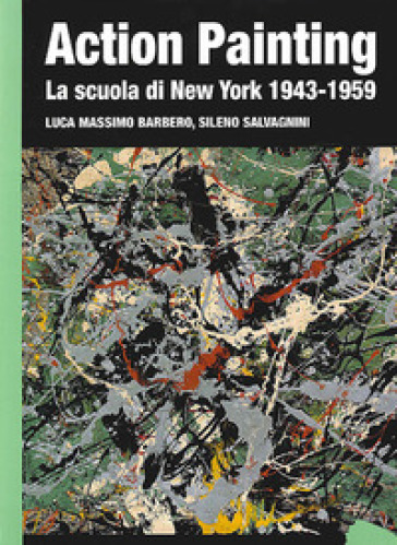 Action painting. La scuola di New York 1943-1959. Ediz. illustrata - Luca Massimo Barbero - Sileno Salvagnini