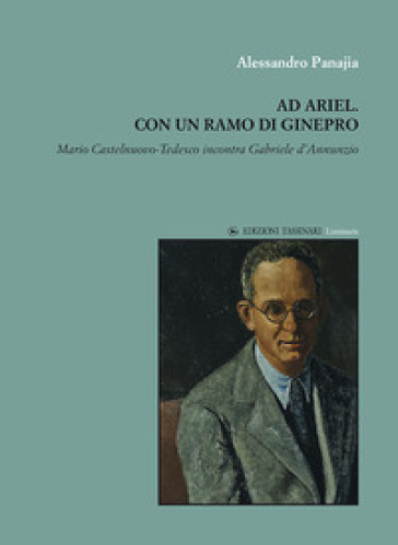 Ad Ariel. Con un ramo di Ginepro. «Mario Castelnuovo-Tedesco incontra Gabriele d'Annunzio» - Alessandro Panajia