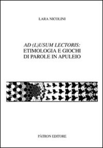 Ad (L)usum lectoris: etimologia e giochi di parole in Apuleio - Lara Nicolini