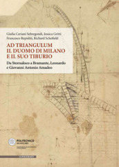 Ad Triangulum. Il duomo di Milano e il suo tiburio. Da Stornaloco a Bramante, Leonardo e Giovanni Antonio Amadeo