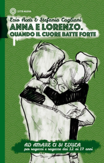 Ad amare ci si educa. Anna e Lorenzo. Quando il cuore batte forte. Per ragazze e ragazzi dai 12 ai 17 anni - Ezio Aceti - Stefania Cagliani