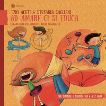 Ad amare ci si educa. Viaggio nell'affettività e nella sessualità. Per bambine e bambini daI 4 ai 6 anni - Ezio Aceti - Stefania Cagliani