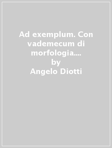 Ad exemplum. Con vademecum di morfologia. Versioni latine. Per il 2° biennio e per la 5ª classe dei Licei e degli Ist. magistrali. Con e-book. Con espansione online - Angelo Diotti - Marina Bevilacqua - Chiara Fornaro