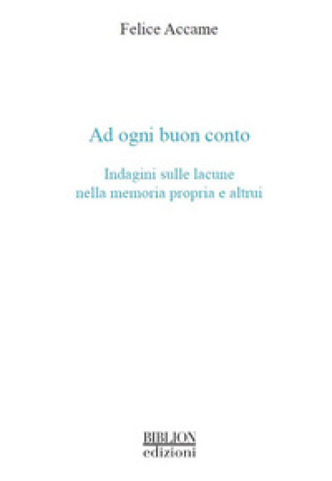 Ad ogni buon conto. Indagini sulle lacune nella memoria propria e altrui - Felice Accame