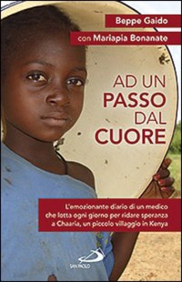 Ad un passo dal cuore. L'emozionante diario di un medico che lotta ogni giorno per ridare speranza a Chaaria, un piccolo villaggio in Kenya - Beppe Gaido - Mariapia Bonanate - Miriam Carraretto