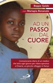 Ad un passo dal cuore. L emozionante diario di un medico che lotta ogni giorno per ridare speranza a Chaaria, un piccolo villaggio in Kenya