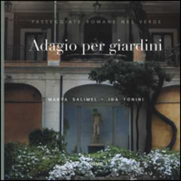 Adagio per giardini. Passeggiate romane nel verde - Marta Salimei - Ida Tonini